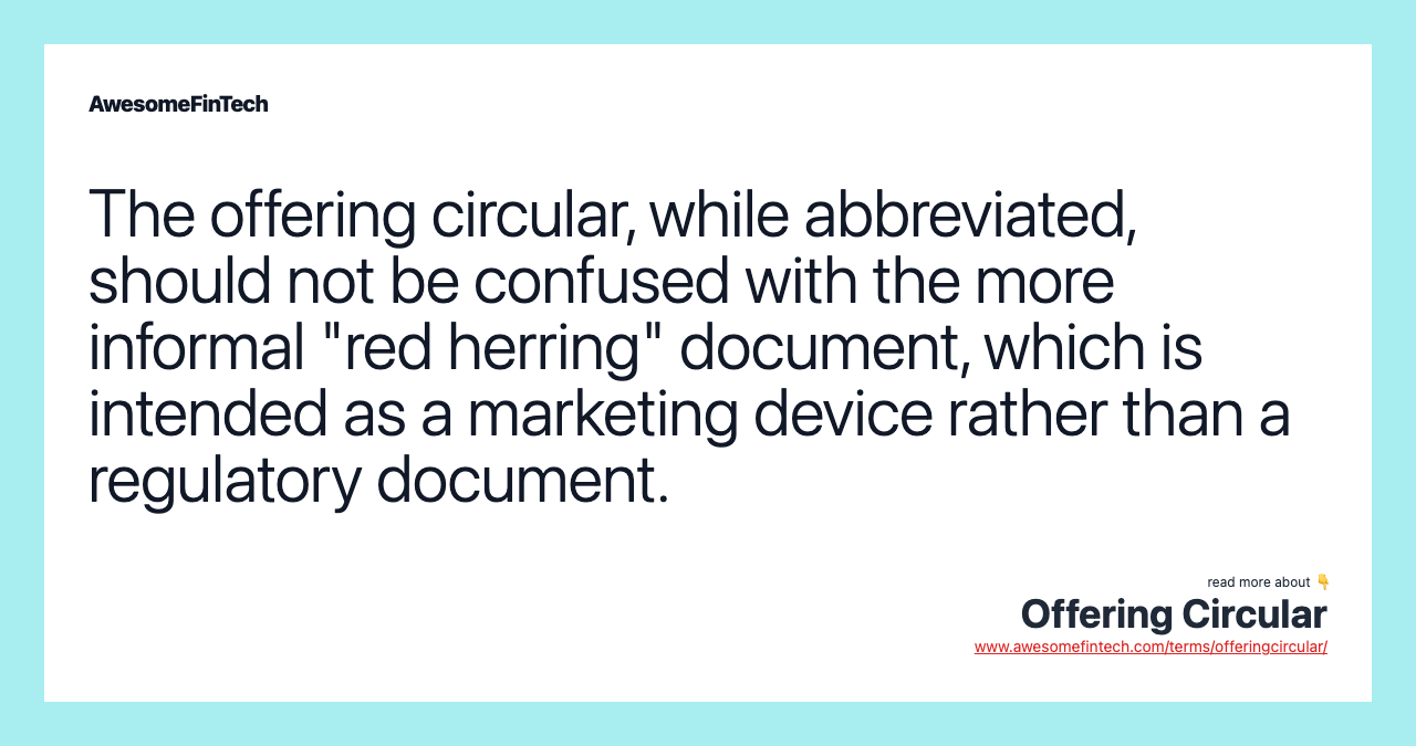 The offering circular, while abbreviated, should not be confused with the more informal "red herring" document, which is intended as a marketing device rather than a regulatory document.