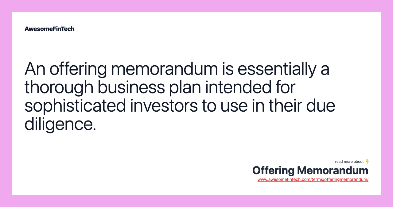 An offering memorandum is essentially a thorough business plan intended for sophisticated investors to use in their due diligence.