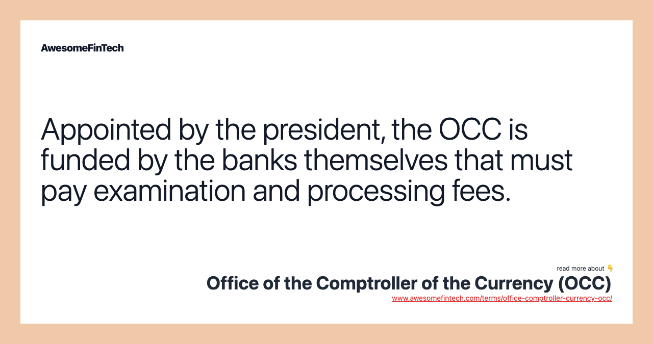 Appointed by the president, the OCC is funded by the banks themselves that must pay examination and processing fees.