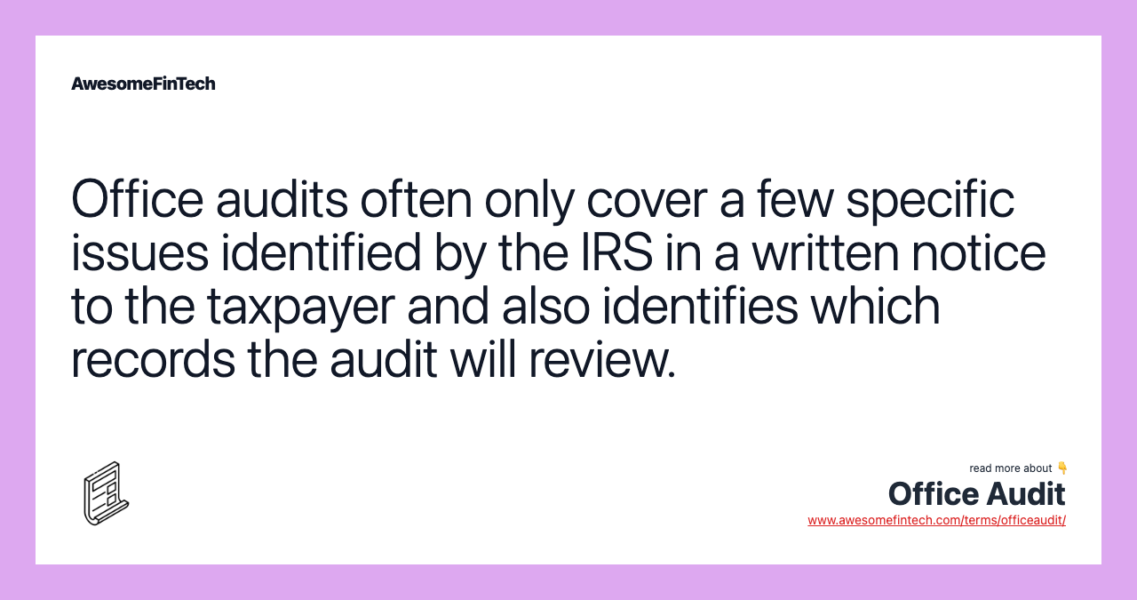 Office audits often only cover a few specific issues identified by the IRS in a written notice to the taxpayer and also identifies which records the audit will review.