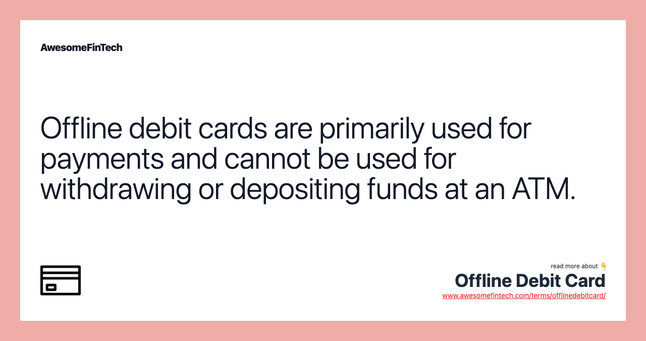 Offline debit cards are primarily used for payments and cannot be used for withdrawing or depositing funds at an ATM.
