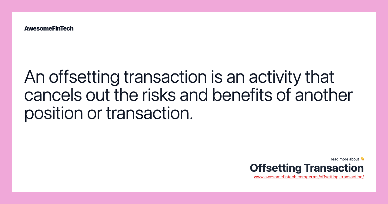 An offsetting transaction is an activity that cancels out the risks and benefits of another position or transaction.