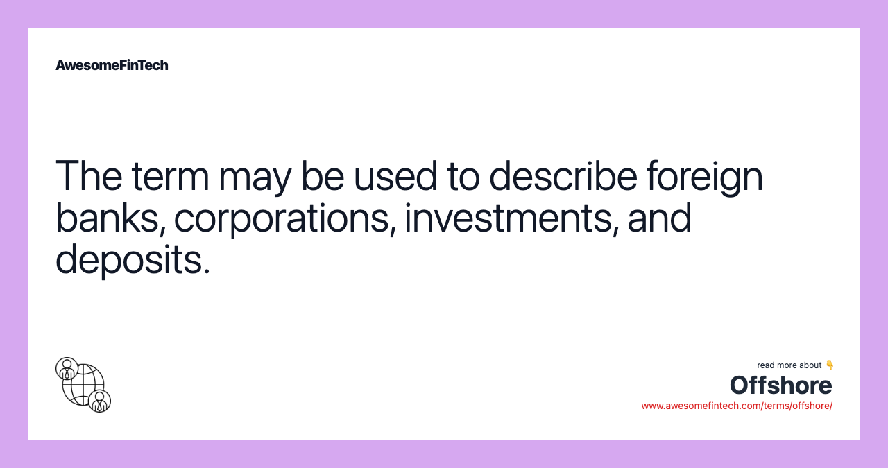 The term may be used to describe foreign banks, corporations, investments, and deposits.