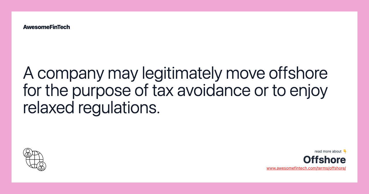 A company may legitimately move offshore for the purpose of tax avoidance or to enjoy relaxed regulations.