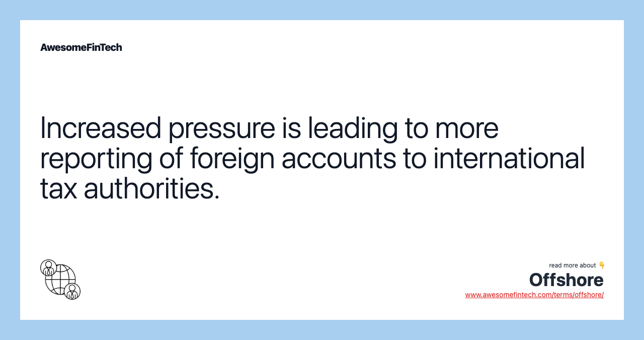 Increased pressure is leading to more reporting of foreign accounts to international tax authorities.