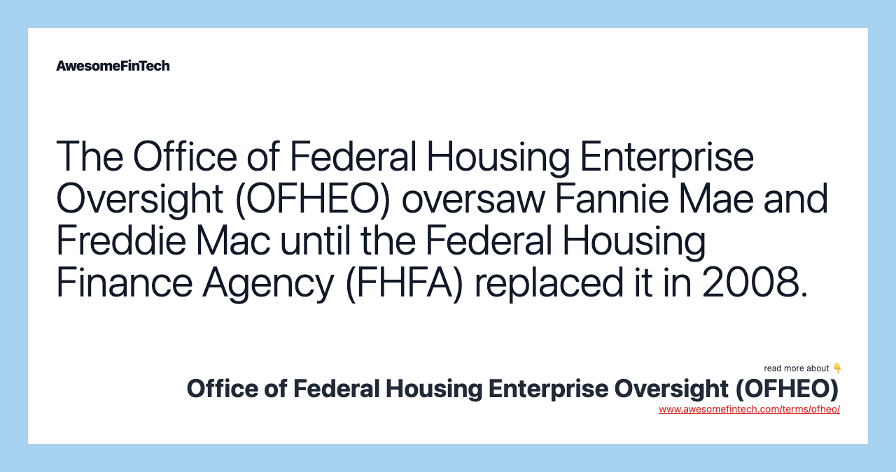 The Office of Federal Housing Enterprise Oversight (OFHEO) oversaw Fannie Mae and Freddie Mac until the Federal Housing Finance Agency (FHFA) replaced it in 2008.