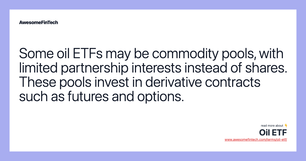Some oil ETFs may be commodity pools, with limited partnership interests instead of shares. These pools invest in derivative contracts such as futures and options.