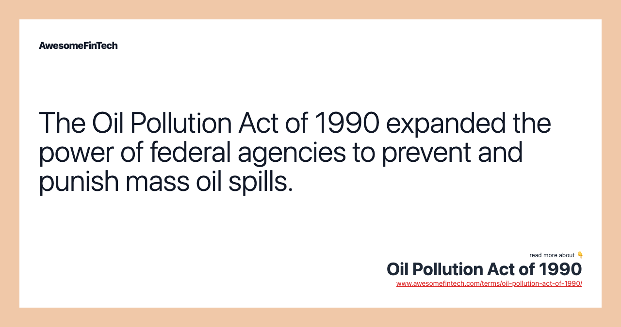 The Oil Pollution Act of 1990 expanded the power of federal agencies to prevent and punish mass oil spills.