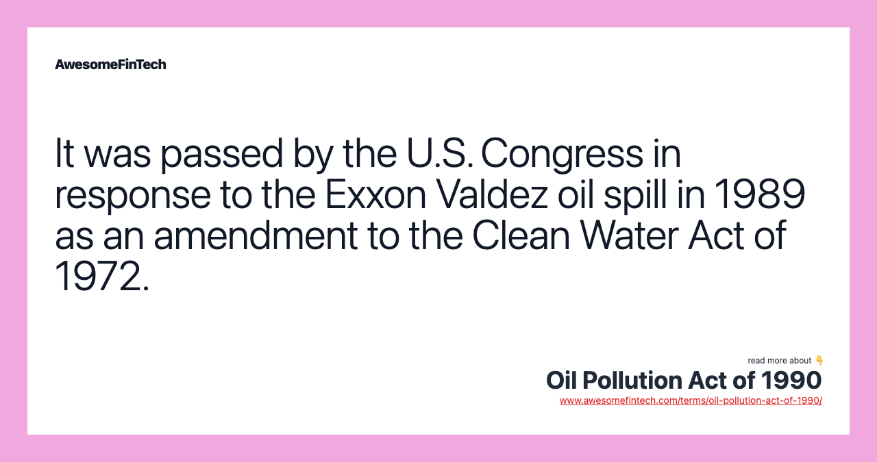 It was passed by the U.S. Congress in response to the Exxon Valdez oil spill in 1989 as an amendment to the Clean Water Act of 1972.