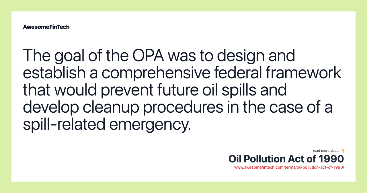 The goal of the OPA was to design and establish a comprehensive federal framework that would prevent future oil spills and develop cleanup procedures in the case of a spill-related emergency.