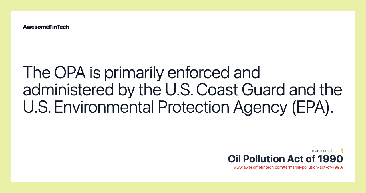The OPA is primarily enforced and administered by the U.S. Coast Guard and the U.S. Environmental Protection Agency (EPA).