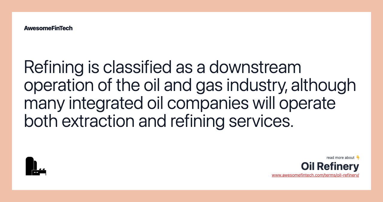 Refining is classified as a downstream operation of the oil and gas industry, although many integrated oil companies will operate both extraction and refining services.