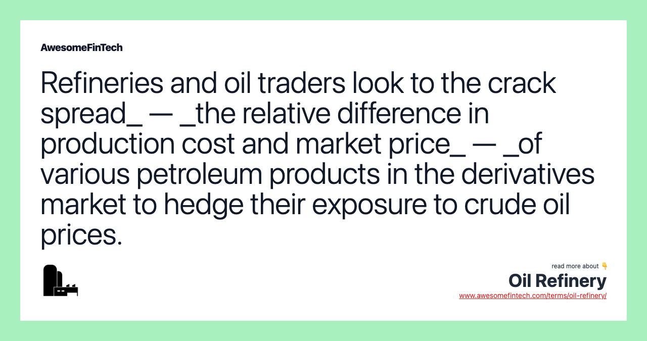Refineries and oil traders look to the crack spread_ — _the relative difference in production cost and market price_ — _of various petroleum products in the derivatives market to hedge their exposure to crude oil prices.