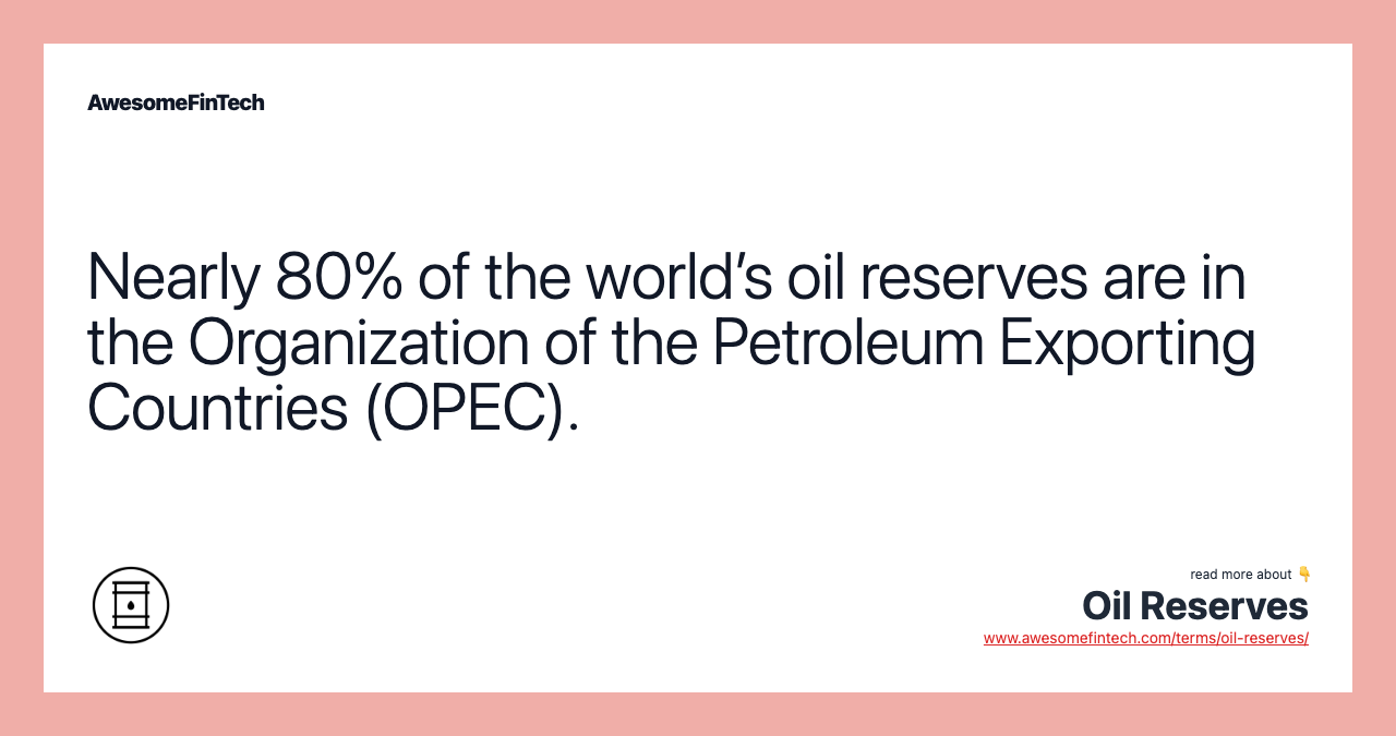 Nearly 80% of the world’s oil reserves are in the Organization of the Petroleum Exporting Countries (OPEC).