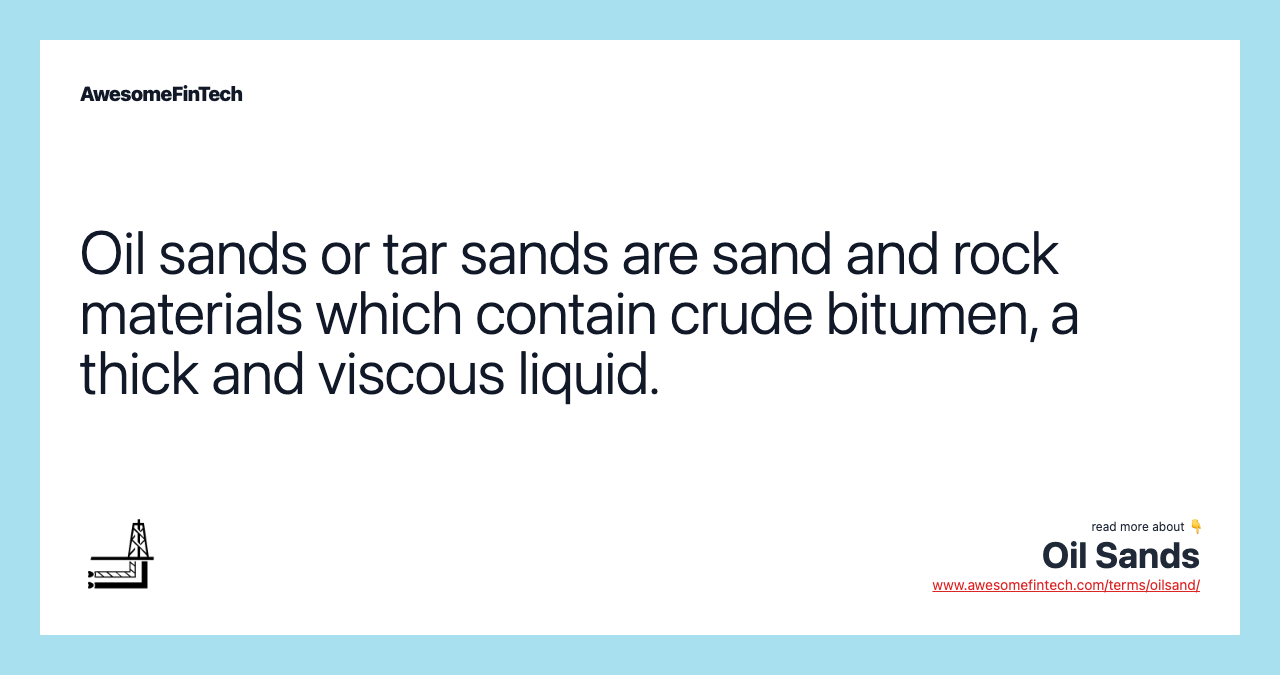 Oil sands or tar sands are sand and rock materials which contain crude bitumen, a thick and viscous liquid.