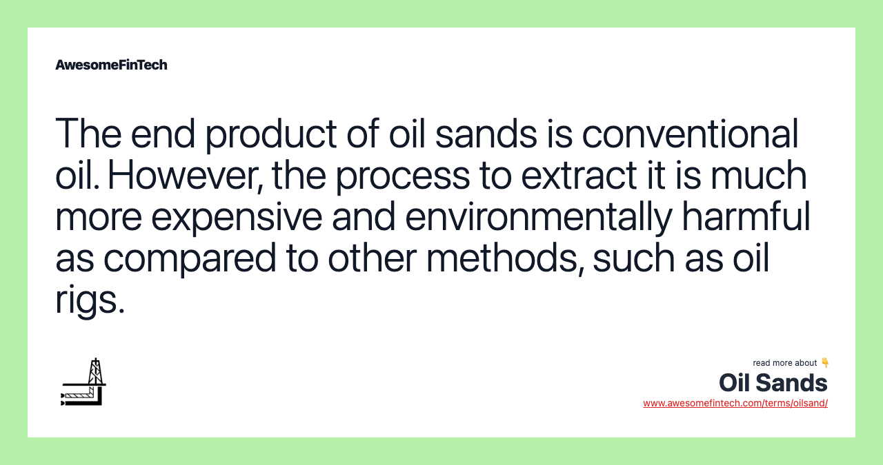 The end product of oil sands is conventional oil. However, the process to extract it is much more expensive and environmentally harmful as compared to other methods, such as oil rigs.