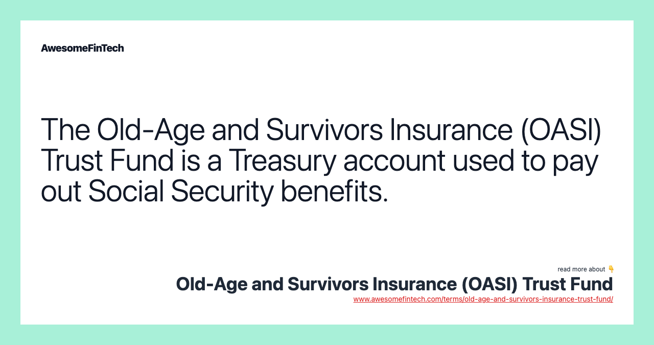 The Old-Age and Survivors Insurance (OASI) Trust Fund is a Treasury account used to pay out Social Security benefits.