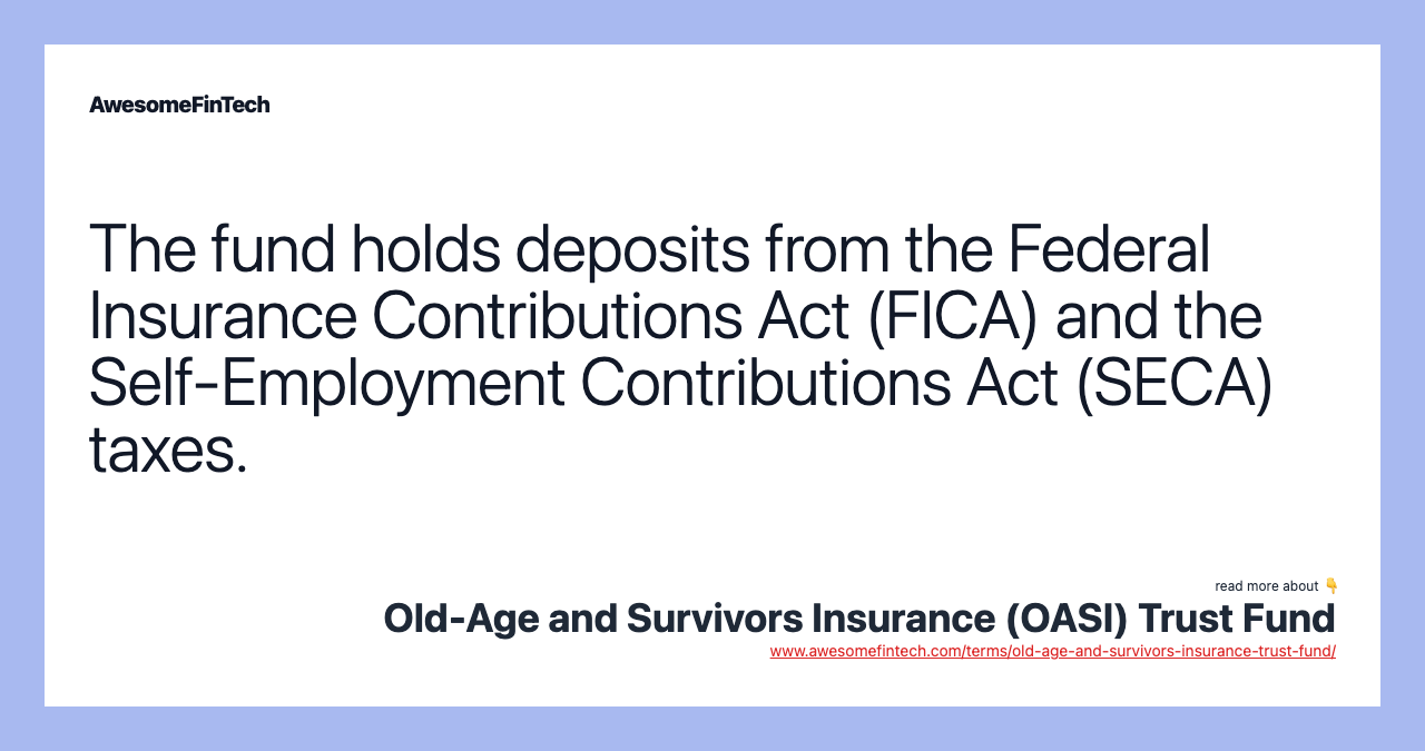 The fund holds deposits from the Federal Insurance Contributions Act (FICA) and the Self-Employment Contributions Act (SECA) taxes.