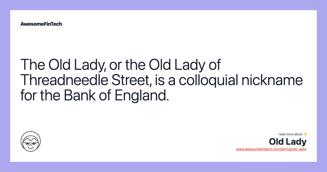 The Old Lady, or the Old Lady of Threadneedle Street, is a colloquial nickname for the Bank of England.