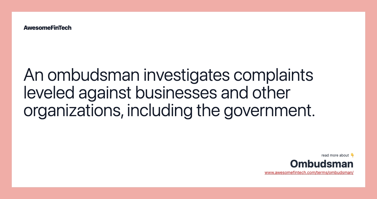 An ombudsman investigates complaints leveled against businesses and other organizations, including the government.