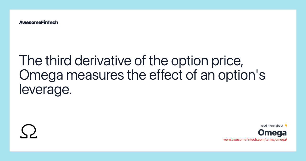 The third derivative of the option price, Omega measures the effect of an option's leverage.