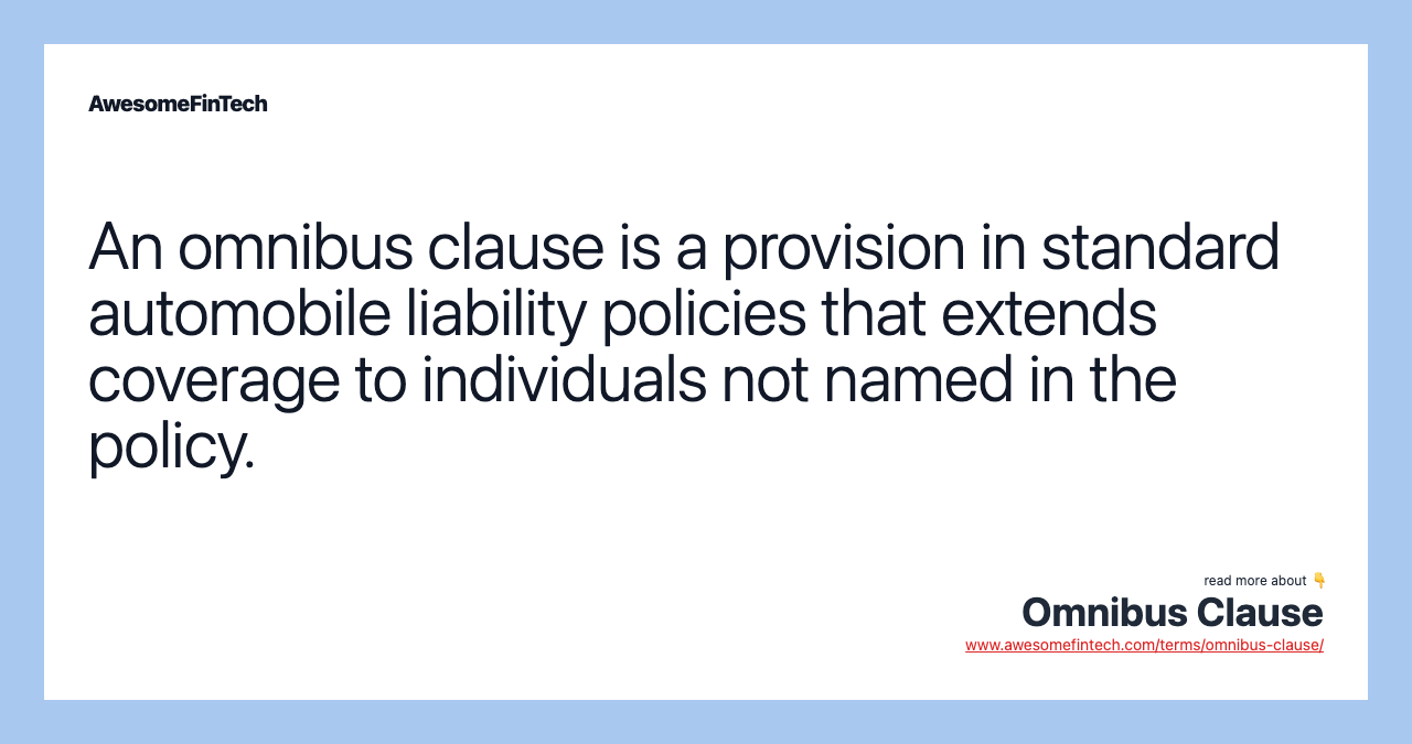 An omnibus clause is a provision in standard automobile liability policies that extends coverage to individuals not named in the policy.