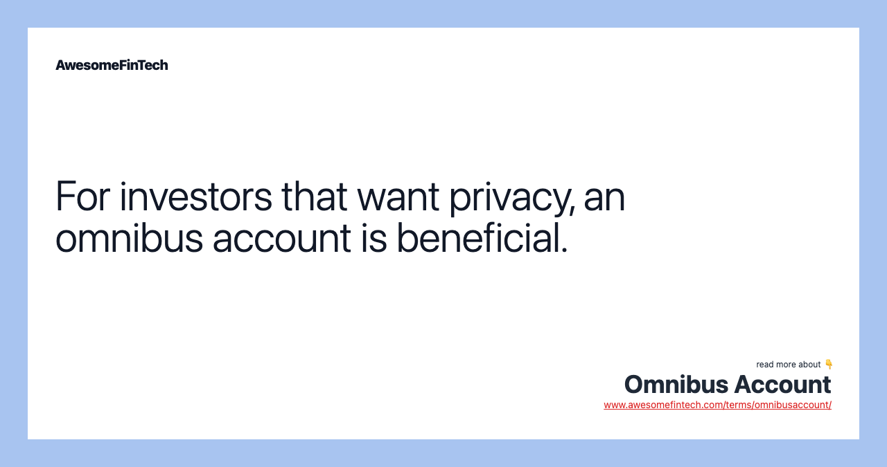 For investors that want privacy, an omnibus account is beneficial.