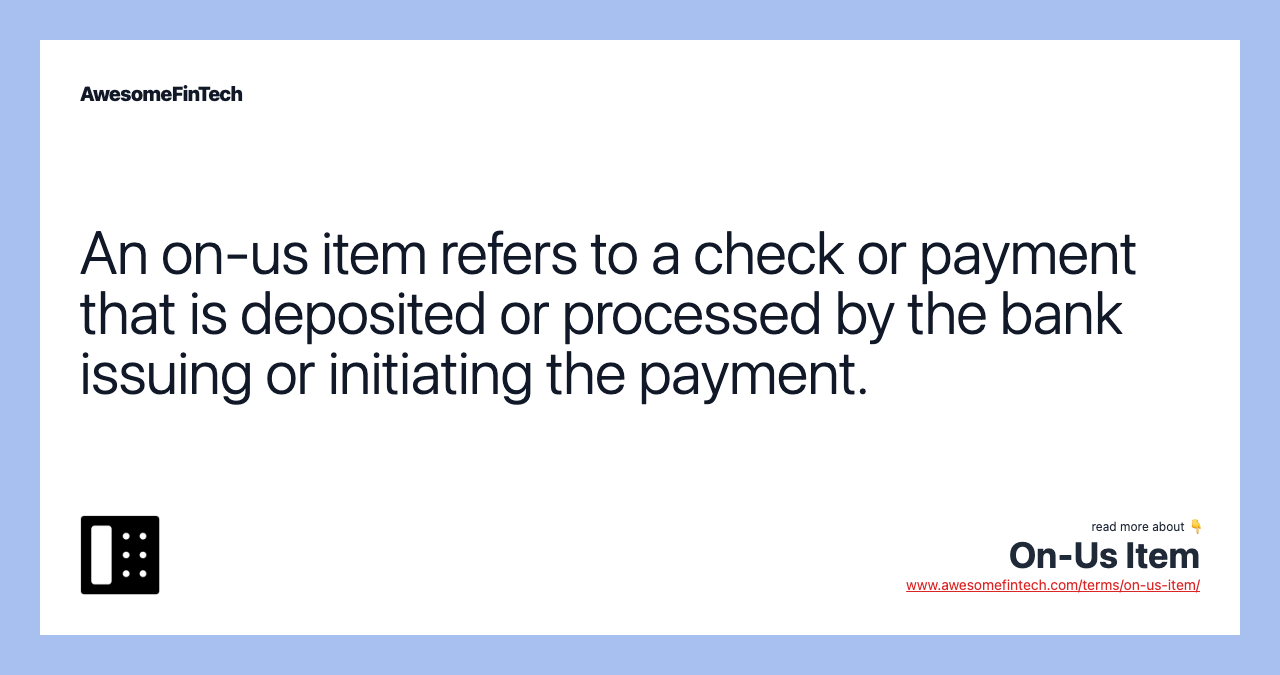 An on-us item refers to a check or payment that is deposited or processed by the bank issuing or initiating the payment.