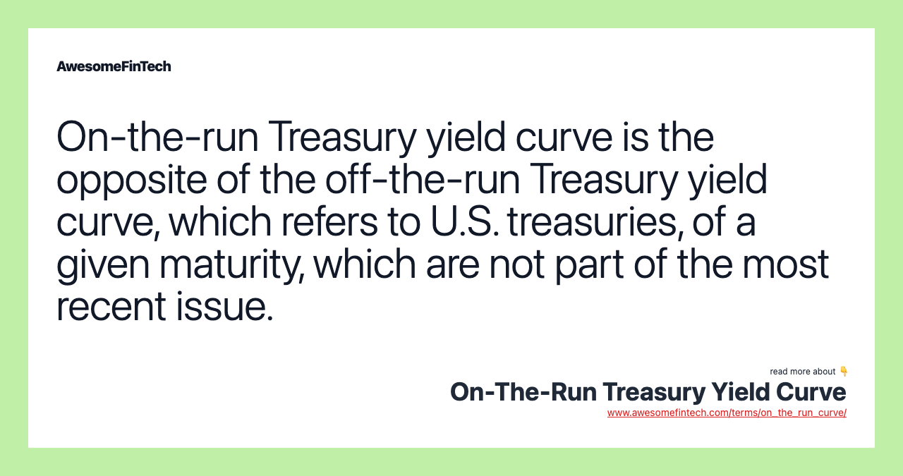 On-the-run Treasury yield curve is the opposite of the off-the-run Treasury yield curve, which refers to U.S. treasuries, of a given maturity, which are not part of the most recent issue.