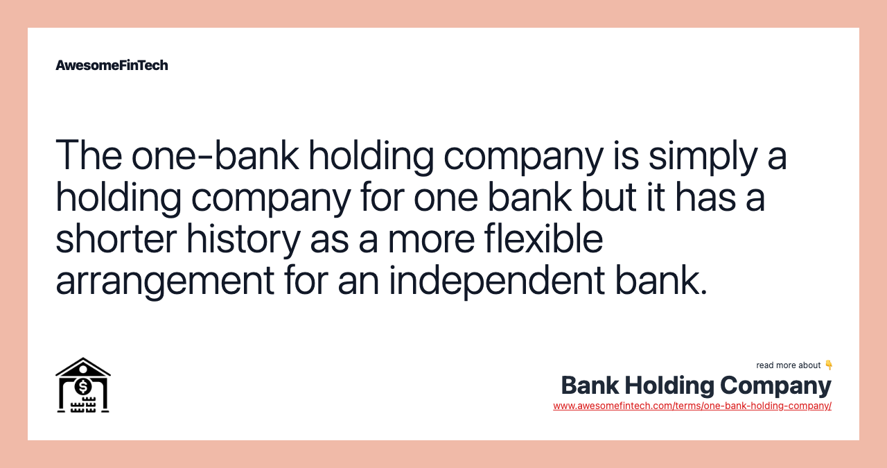 The one-bank holding company is simply a holding company for one bank but it has a shorter history as a more flexible arrangement for an independent bank.