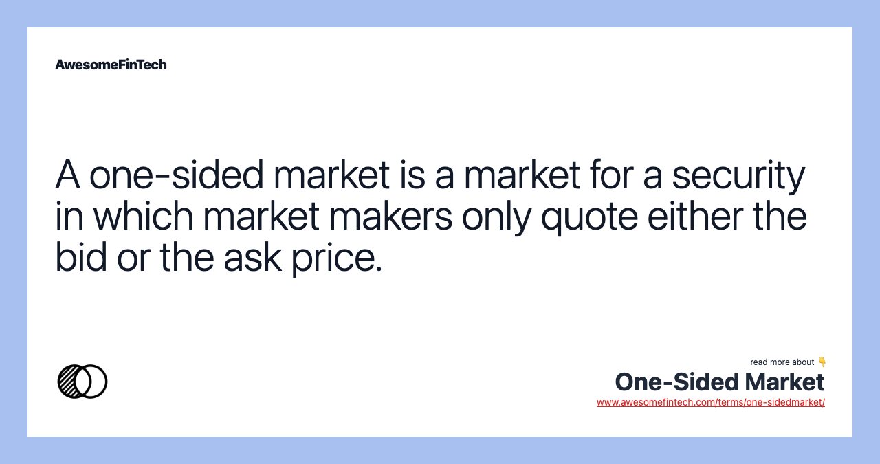 A one-sided market is a market for a security in which market makers only quote either the bid or the ask price.