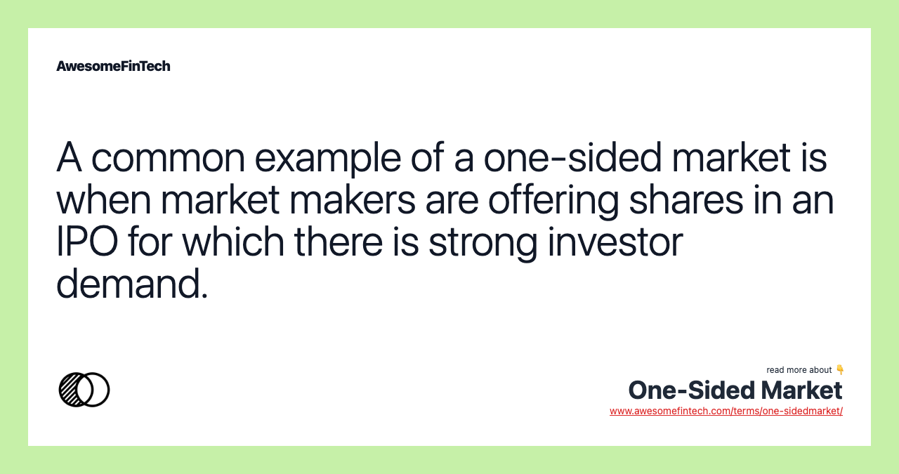 A common example of a one-sided market is when market makers are offering shares in an IPO for which there is strong investor demand.