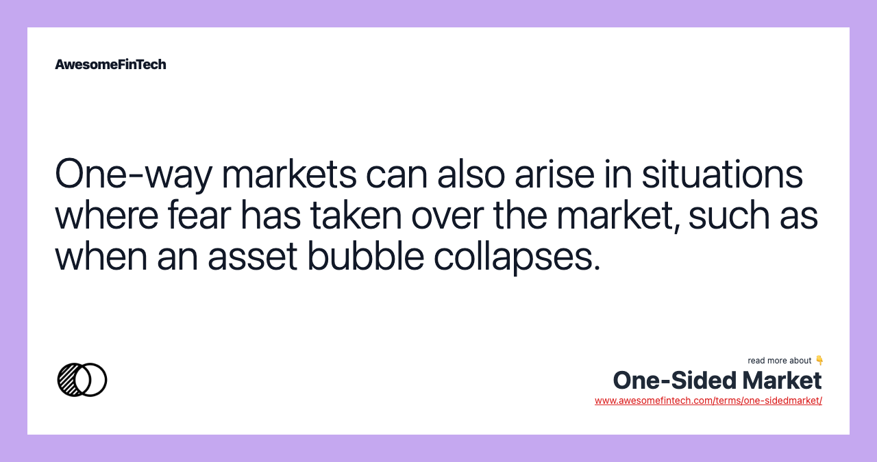 One-way markets can also arise in situations where fear has taken over the market, such as when an asset bubble collapses.
