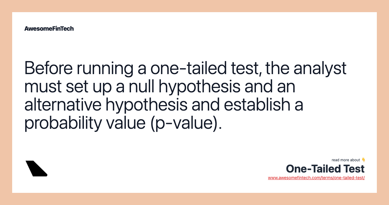 Before running a one-tailed test, the analyst must set up a null hypothesis and an alternative hypothesis and establish a probability value (p-value).