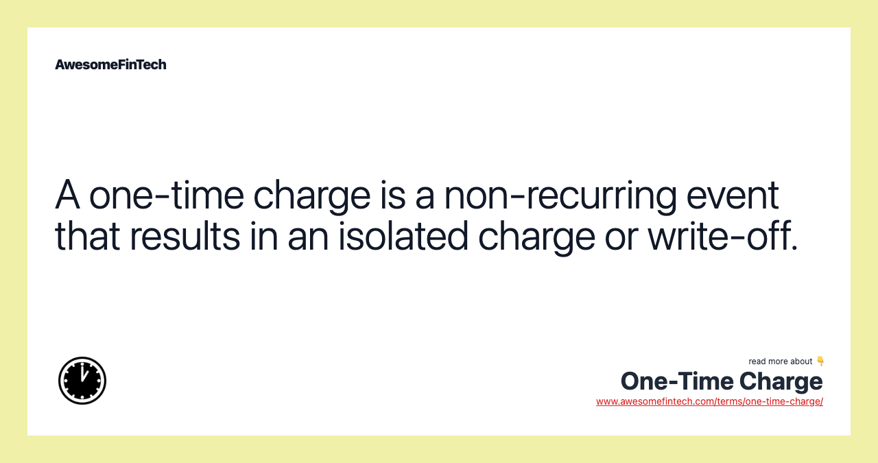 A one-time charge is a non-recurring event that results in an isolated charge or write-off.