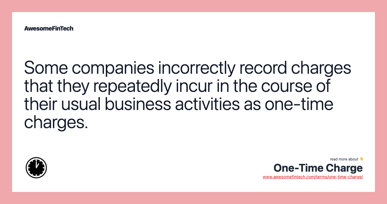 Some companies incorrectly record charges that they repeatedly incur in the course of their usual business activities as one-time charges.