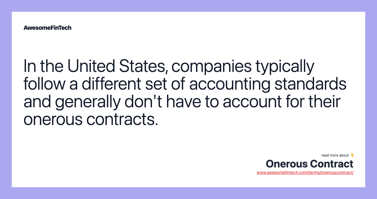 In the United States, companies typically follow a different set of accounting standards and generally don't have to account for their onerous contracts.