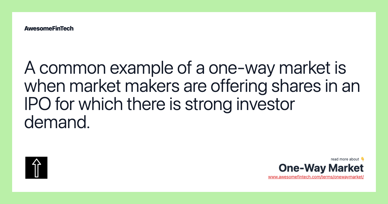 A common example of a one-way market is when market makers are offering shares in an IPO for which there is strong investor demand.