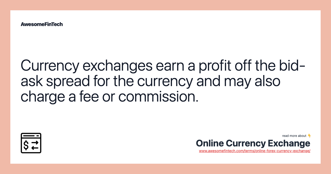 Currency exchanges earn a profit off the bid-ask spread for the currency and may also charge a fee or commission.
