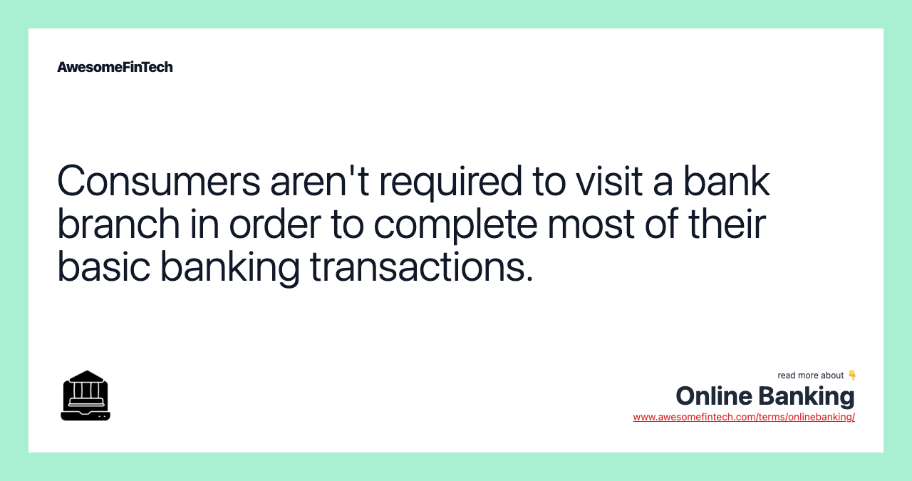 Consumers aren't required to visit a bank branch in order to complete most of their basic banking transactions.