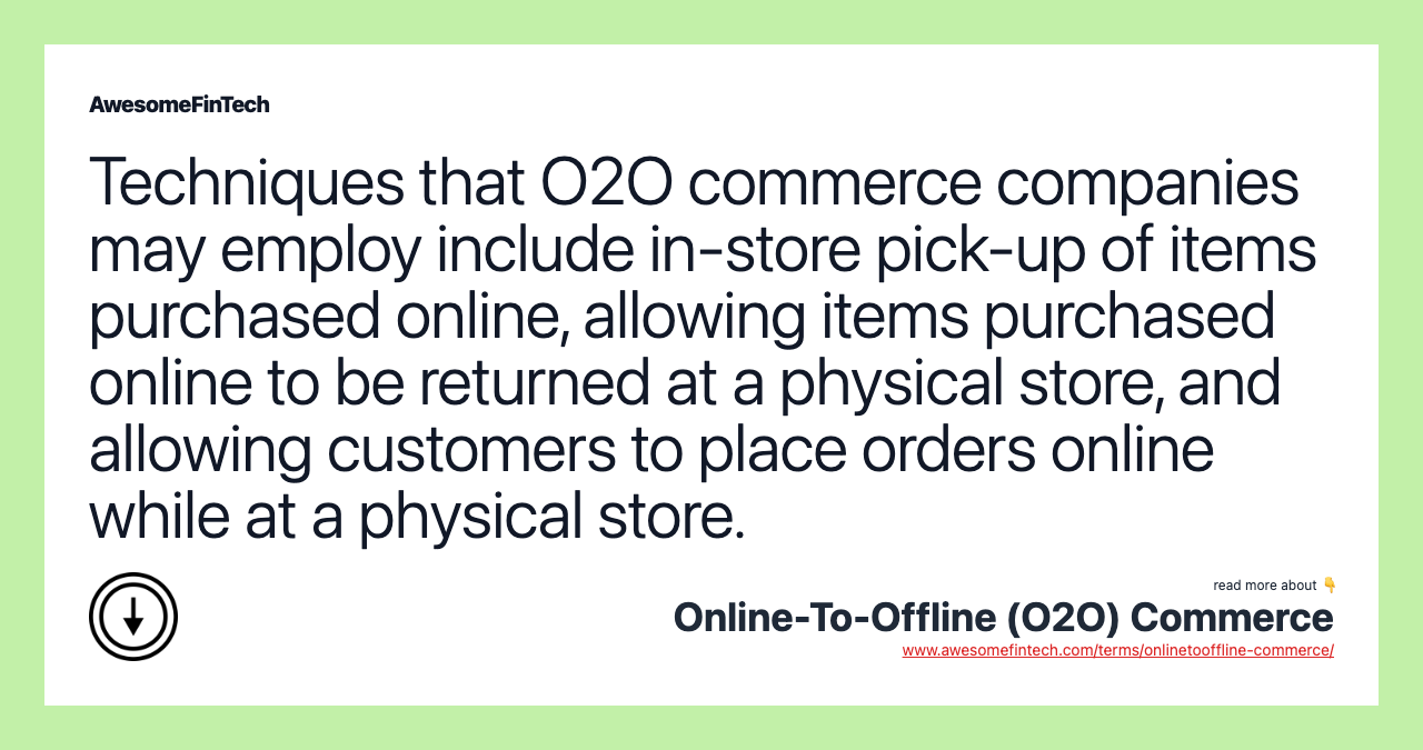 Techniques that O2O commerce companies may employ include in-store pick-up of items purchased online, allowing items purchased online to be returned at a physical store, and allowing customers to place orders online while at a physical store.