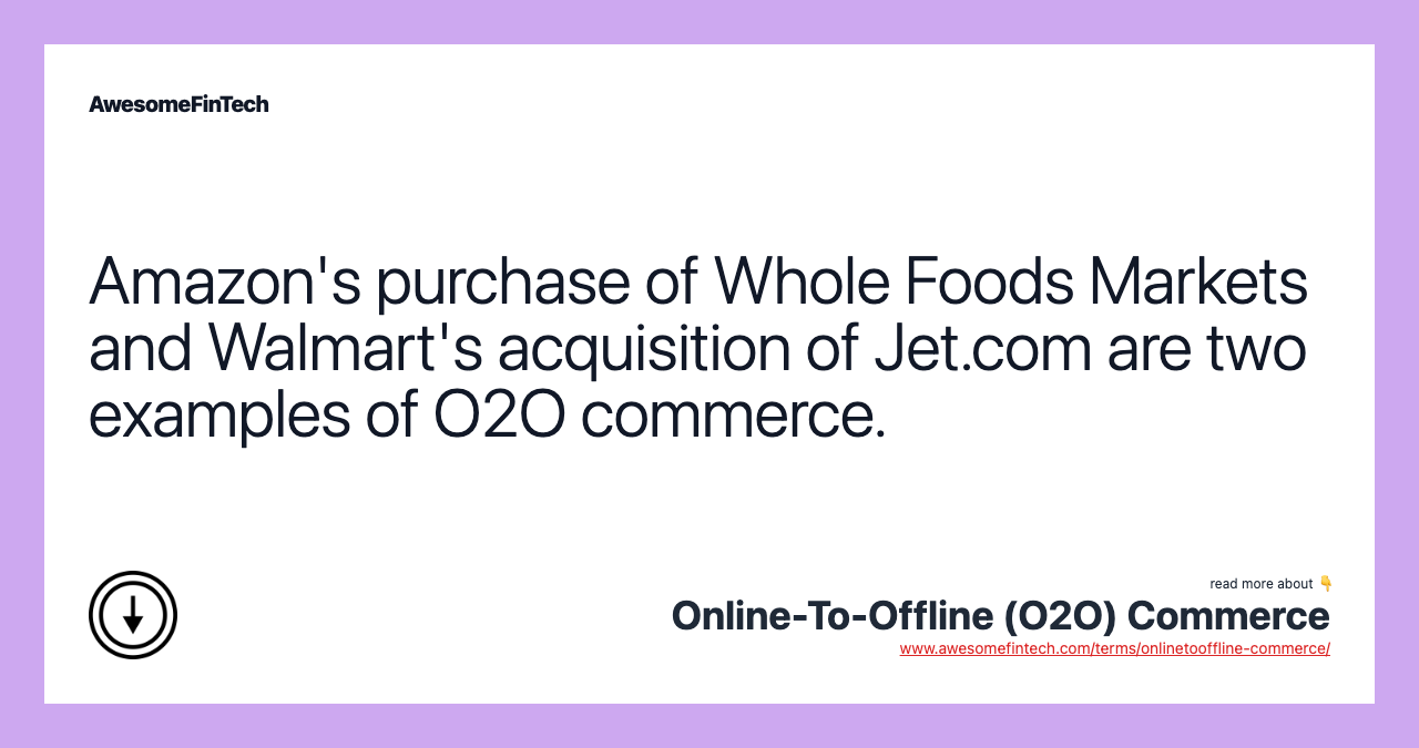 Amazon's purchase of Whole Foods Markets and Walmart's acquisition of Jet.com are two examples of O2O commerce.