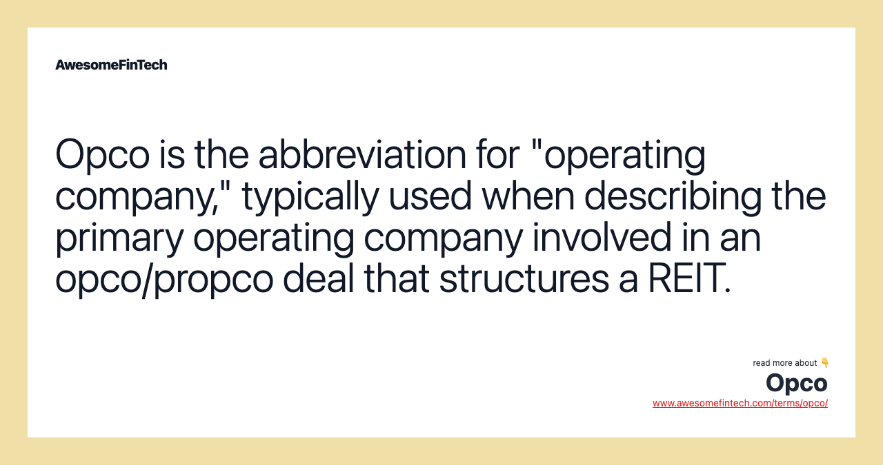 Opco is the abbreviation for "operating company," typically used when describing the primary operating company involved in an opco/propco deal that structures a REIT.