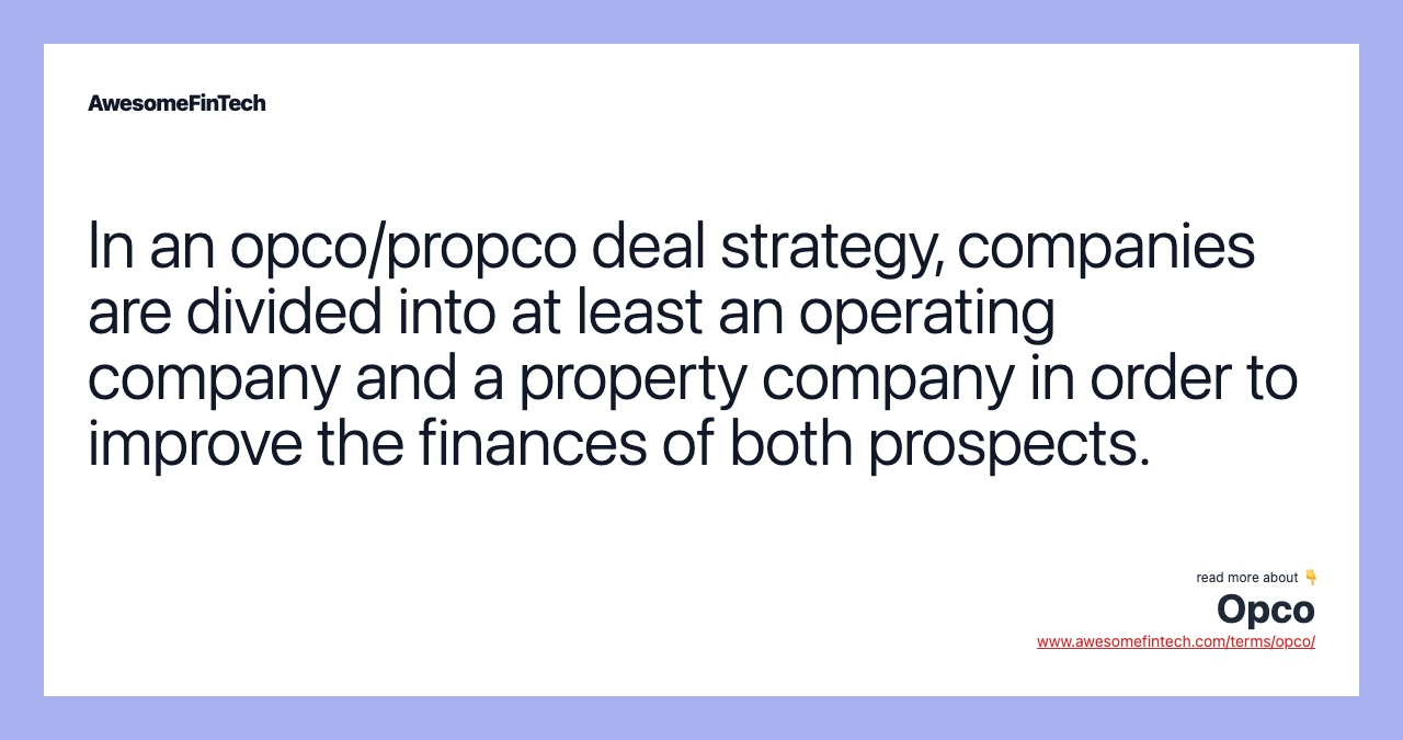In an opco/propco deal strategy, companies are divided into at least an operating company and a property company in order to improve the finances of both prospects.
