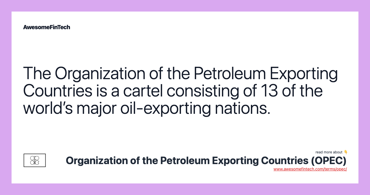 The Organization of the Petroleum Exporting Countries is a cartel consisting of 13 of the world’s major oil-exporting nations.
