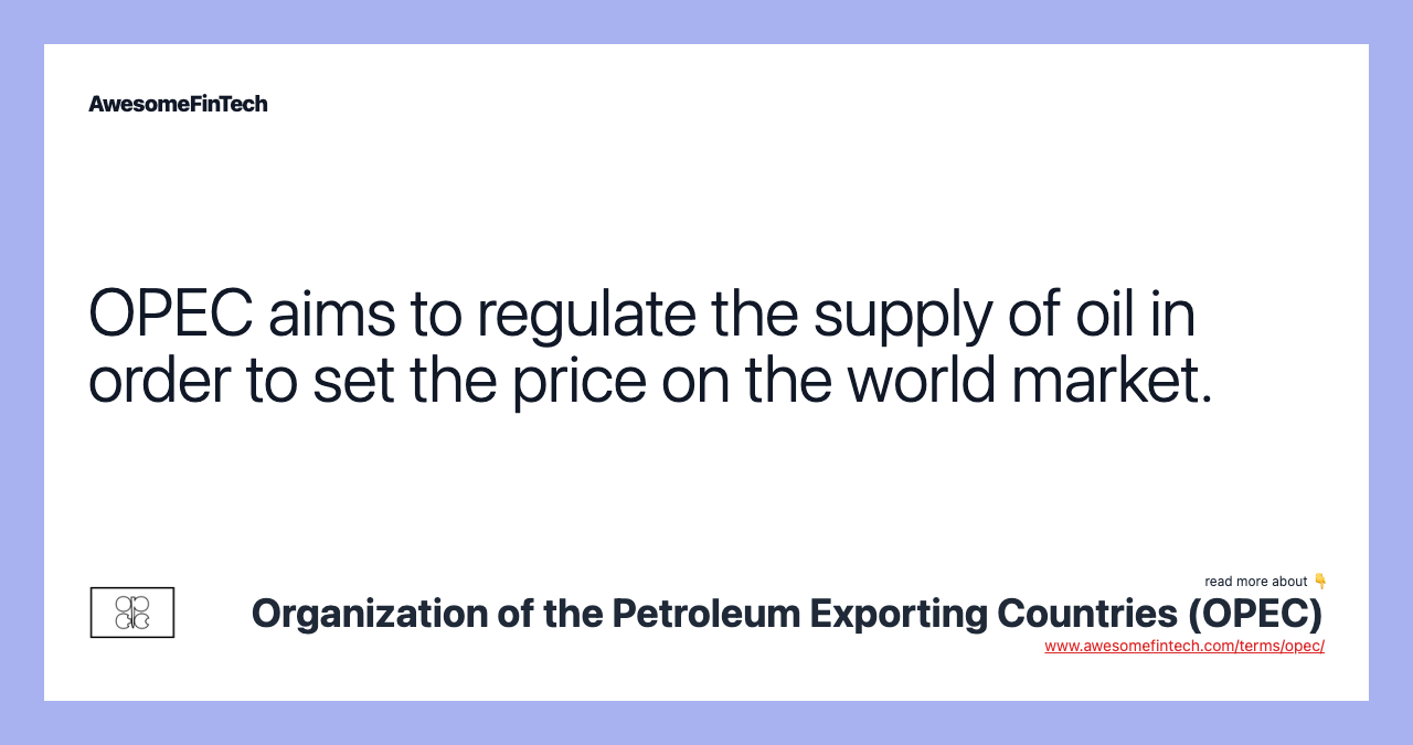 OPEC aims to regulate the supply of oil in order to set the price on the world market.