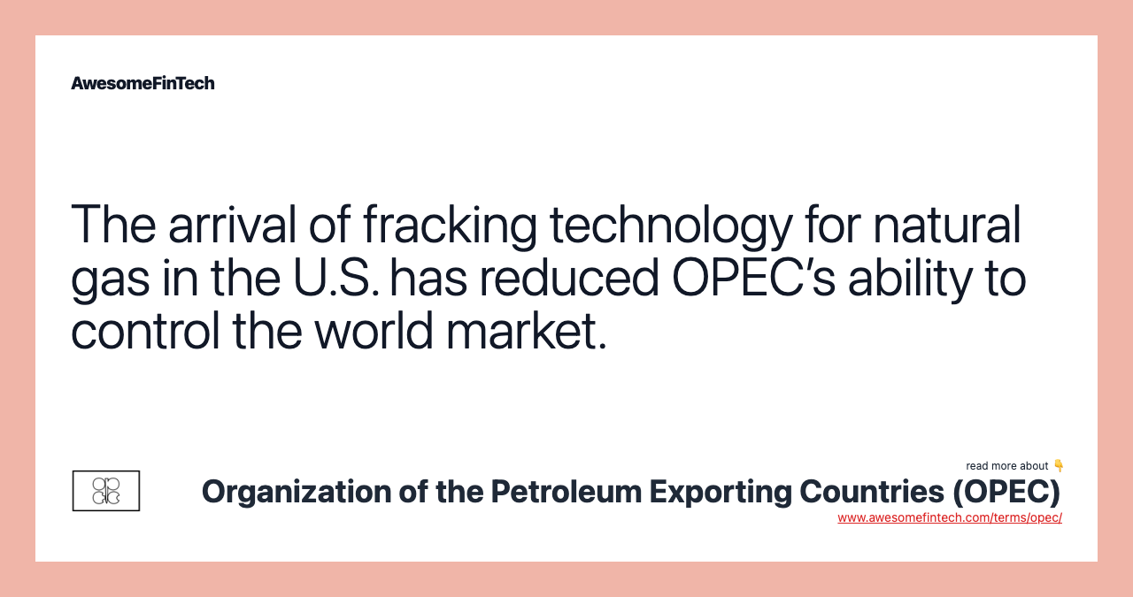 The arrival of fracking technology for natural gas in the U.S. has reduced OPEC’s ability to control the world market.