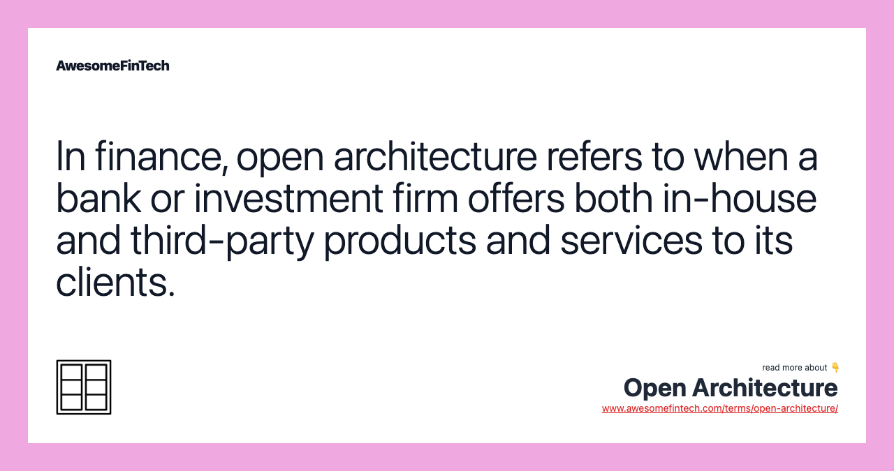 In finance, open architecture refers to when a bank or investment firm offers both in-house and third-party products and services to its clients.