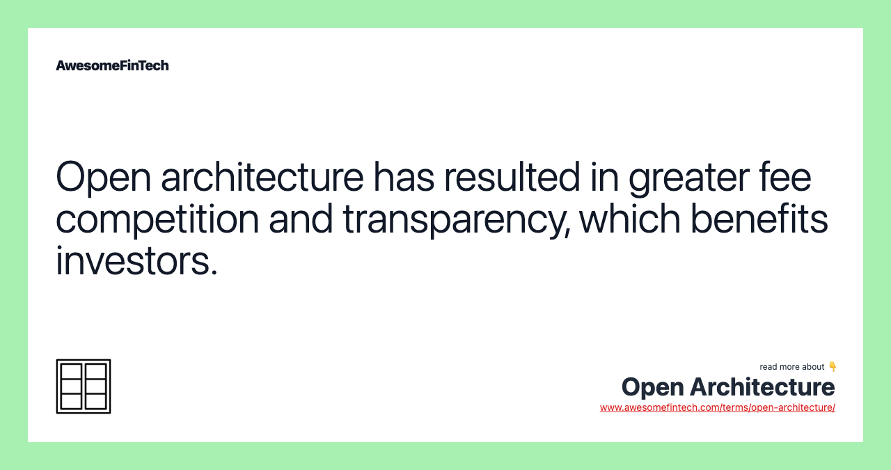Open architecture has resulted in greater fee competition and transparency, which benefits investors.
