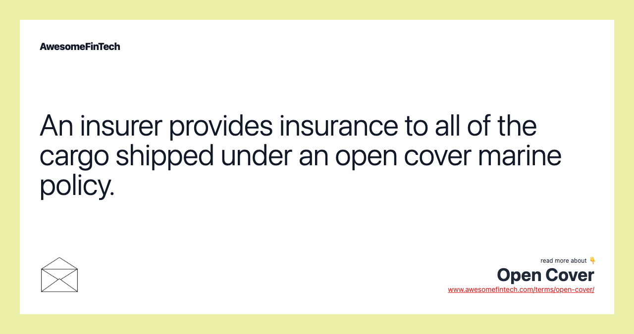 An insurer provides insurance to all of the cargo shipped under an open cover marine policy.